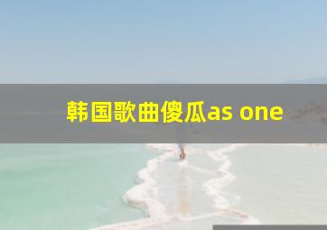 韩国歌曲傻瓜as one